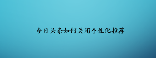 今日頭條如何關(guān)閉個(gè)性化推薦